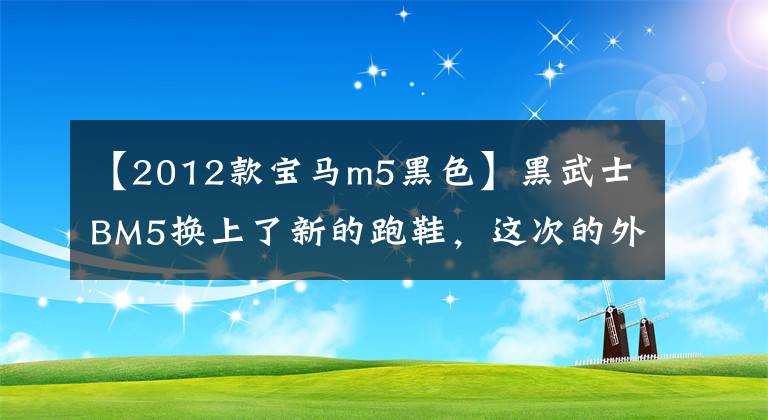 【2012款寶馬m5黑色】黑武士BM5換上了新的跑鞋，這次的外觀更加爆棚。