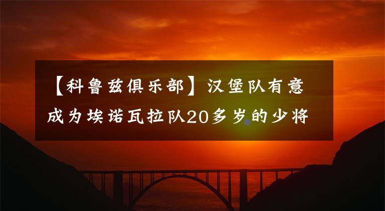 【科魯茲俱樂部】漢堡隊(duì)有意成為埃諾瓦拉隊(duì)20多歲的少將克魯茲。