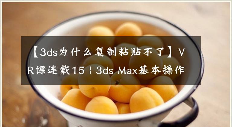 【3ds為什么復(fù)制粘貼不了】VR課連載15 | 3ds Max基本操作，復(fù)制對(duì)象與工具