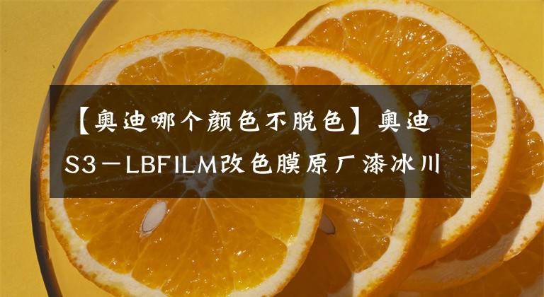 【奧迪哪個顏色不脫色】奧迪S3－LBFILM改色膜原廠漆冰川藍，清爽整個夏日的顏色