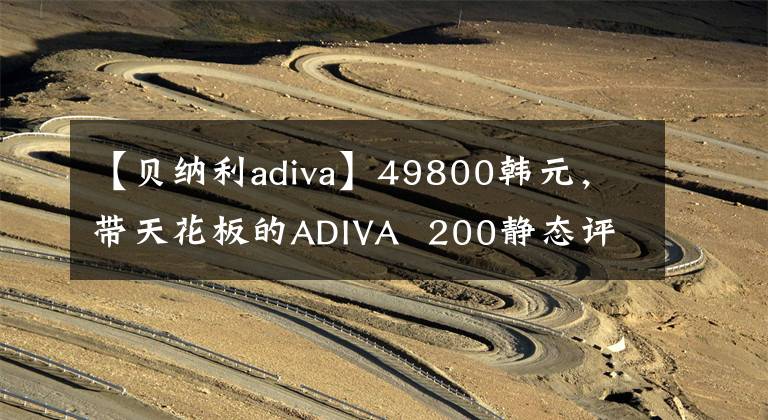 【貝納利adiva】49800韓元，帶天花板的ADIVA 200靜態(tài)評價(jià)