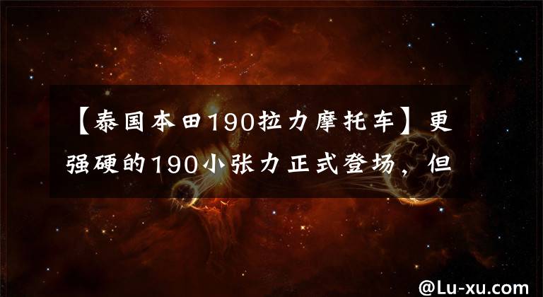 【泰國(guó)本田190拉力摩托車】更強(qiáng)硬的190小張力正式登場(chǎng)，但跑車好像還在，會(huì)來(lái)嗎？