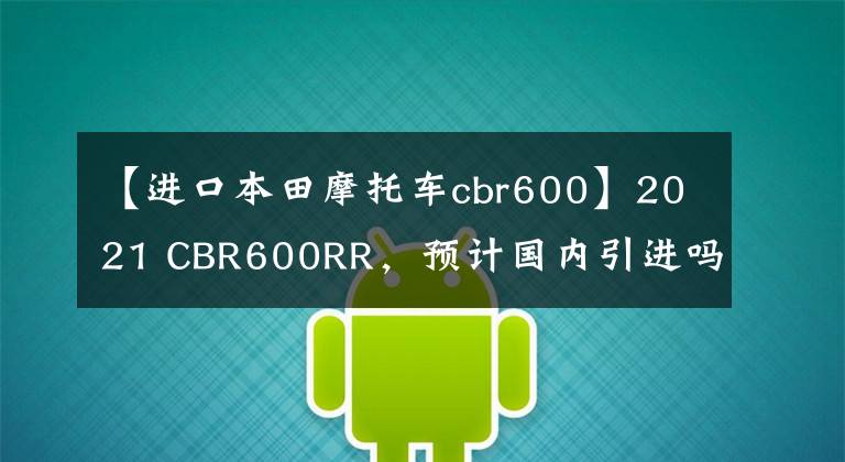 【進(jìn)口本田摩托車cbr600】2021 CBR600RR，預(yù)計國內(nèi)引進(jìn)嗎？