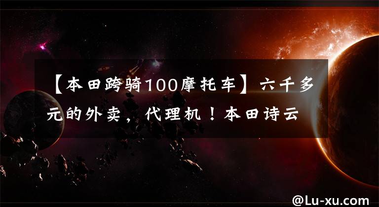 【本田跨騎100摩托車】六千多元的外賣，代理機！本田詩云100: 2.2升油耗分析