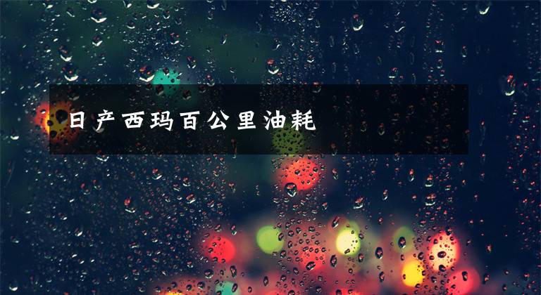 日產(chǎn)西瑪百公里油耗