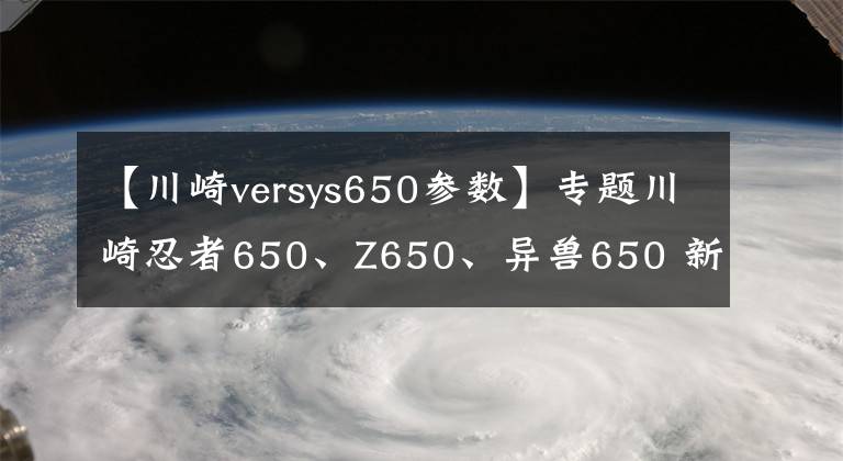 【川崎versys650參數】專題川崎忍者650、Z650、異獸650 新色！怎一個帥字了得