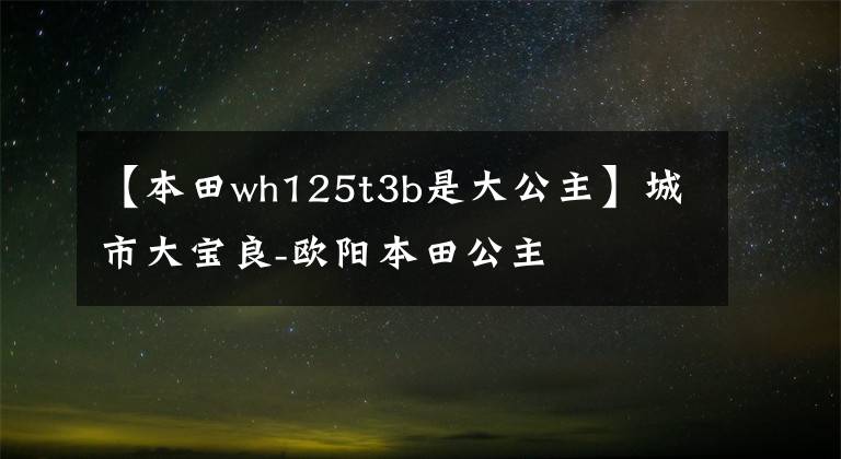 【本田wh125t3b是大公主】城市大寶良-歐陽本田公主