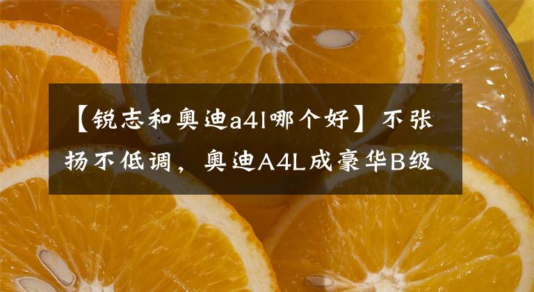 【銳志和奧迪a4l哪個好】不張揚(yáng)不低調(diào)，奧迪A4L成豪華B級車的性價比之選