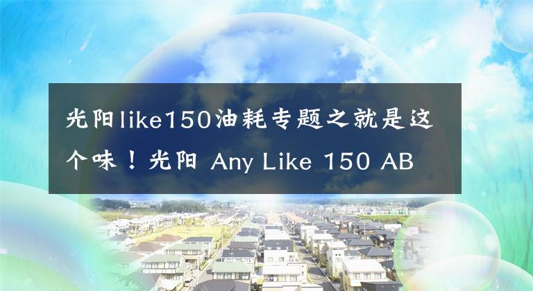 光陽like150油耗專題之就是這個味！光陽 Any Like 150 ABS初體驗