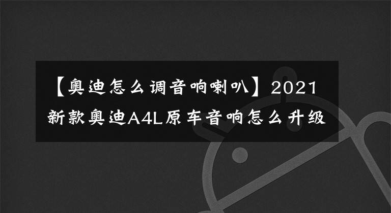 【奧迪怎么調(diào)音響喇叭】2021新款?yuàn)W迪A4L原車音響怎么升級(jí)丹拿音響？