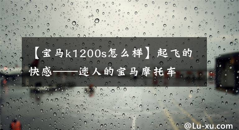 【寶馬k1200s怎么樣】起飛的快感——迷人的寶馬摩托車