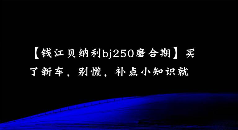 【錢江貝納利bj250磨合期】買了新車，別慌，補點小知識就給你