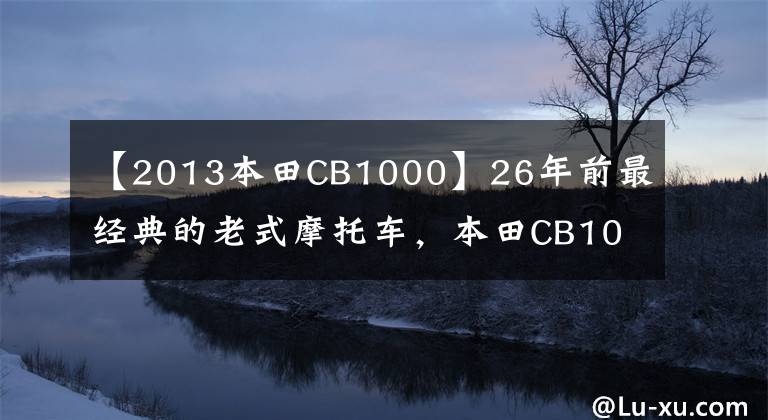 【2013本田CB1000】26年前最經(jīng)典的老式摩托車，本田CB1000