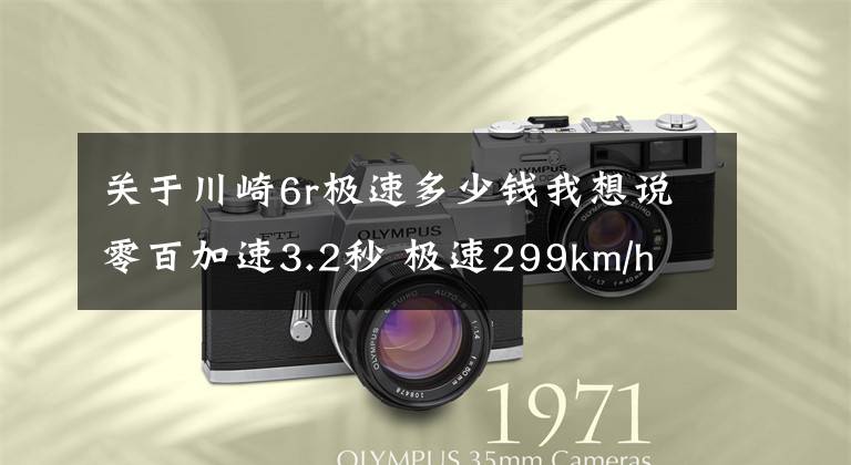 關于川崎6r極速多少錢我想說零百加速3.2秒 極速299km/h 川崎ZX-6R新款來襲