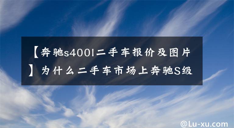 【奔馳s400l二手車報(bào)價(jià)及圖片】為什么二手車市場上奔馳S級(jí)這么多？原因超簡單！