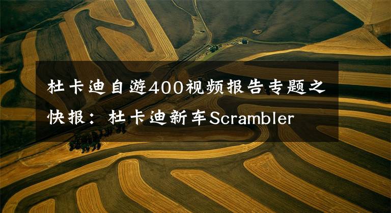 杜卡迪自游400視頻報(bào)告專題之快報(bào)：杜卡迪新車Scrambler 400 Sixty2發(fā)布