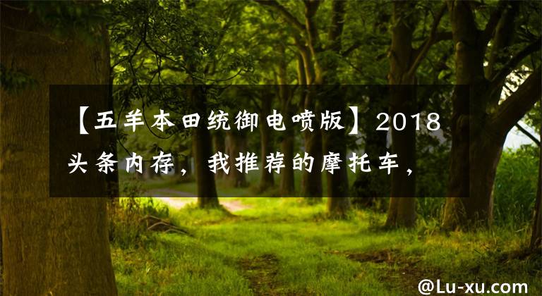 【五羊本田統(tǒng)御電噴版】2018頭條內(nèi)存，我推薦的摩托車，應(yīng)該有你喜歡的摩托車。