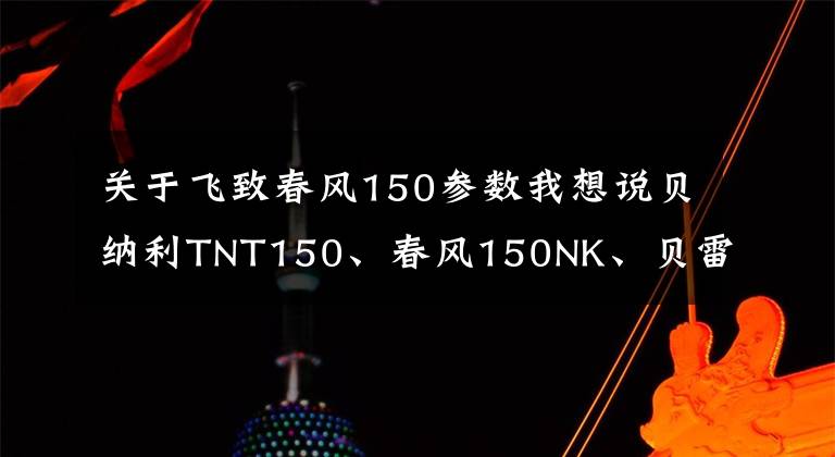 關于飛致春風150參數(shù)我想說貝納利TNT150、春風150NK、貝雷斯通G3和銀鋼拿鐵2