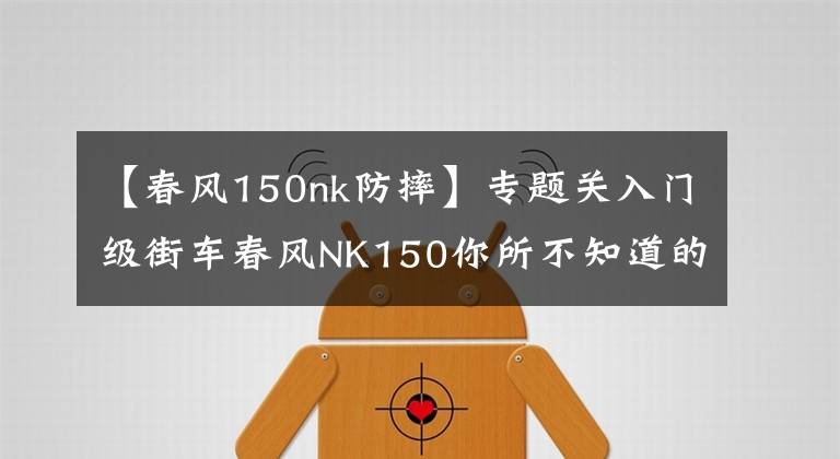 【春風(fēng)150nk防摔】專題關(guān)入門級(jí)街車春風(fēng)NK150你所不知道的那些事？