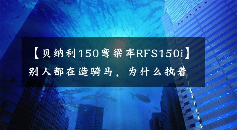 【貝納利150彎梁車RFS150i】別人都在造騎馬，為什么執(zhí)著于嘉陵彎的橫梁？