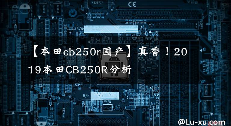 【本田cb250r國產(chǎn)】真香！2019本田CB250R分析