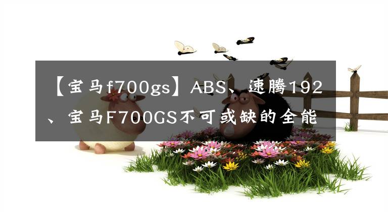 【寶馬f700gs】ABS、速騰192、寶馬F700GS不可或缺的全能牽引車。