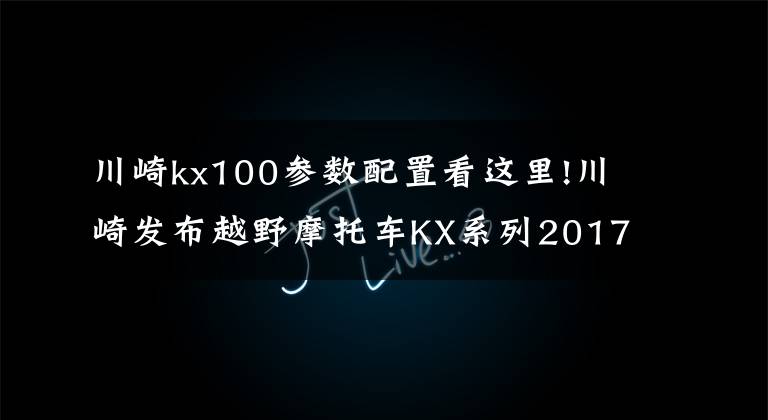 川崎kx100參數(shù)配置看這里!川崎發(fā)布越野摩托車KX系列2017款車型