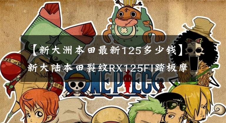 【新大洲本田最新125多少錢】新大陸本田裂紋RX125FI踏板摩托車詳細(xì)介紹售價(jià)12980韓元