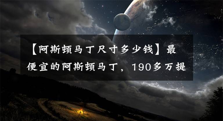 【阿斯頓馬丁尺寸多少錢】最便宜的阿斯頓馬丁，190多萬提車，回頭率相當高