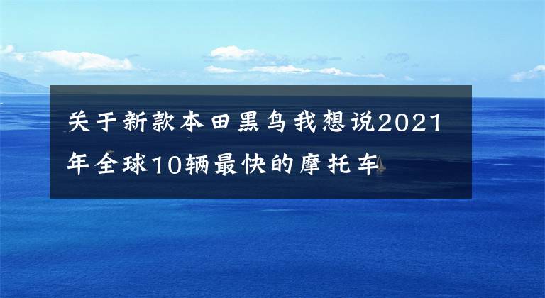 關于新款本田黑鳥我想說2021年全球10輛最快的摩托車