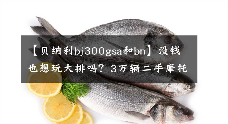 【貝納利bj300gsa和bn】沒錢也想玩大排嗎？3萬輛二手摩托車購買指南