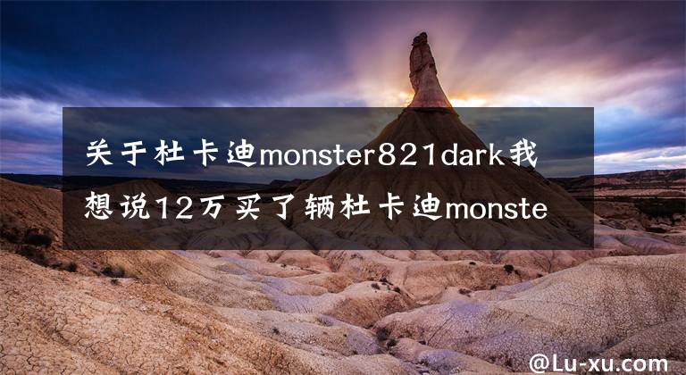 關(guān)于杜卡迪monster821dark我想說(shuō)12萬(wàn)買(mǎi)了輛杜卡迪monster821，彎道之王，從此秋名山多了我