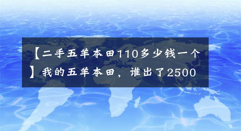 【二手五羊本田110多少錢一個(gè)】我的五羊本田，誰(shuí)出了2500元，你說(shuō)能賣嗎？