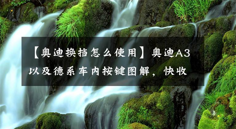 【奧迪換擋怎么使用】奧迪A3以及德系車內(nèi)按鍵圖解，快收藏備用