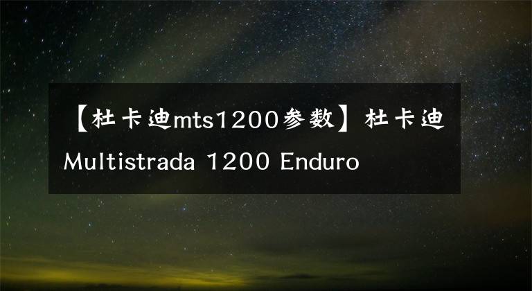 【杜卡迪mts1200參數(shù)】杜卡迪Multistrada 1200 Enduro