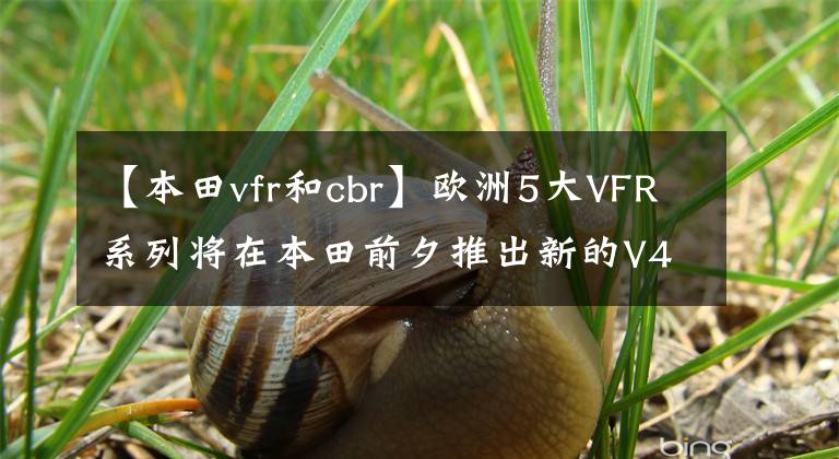 【本田vfr和cbr】歐洲5大VFR系列將在本田前夕推出新的V4模仿賽。