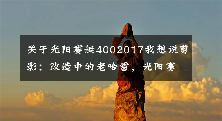 關于光陽賽艇4002017我想說剪影：改造中的老哈雷，光陽賽艇 400 二十五周年限量版