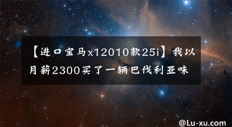 【進(jìn)口寶馬x12010款25i】我以月薪2300買了一輛巴伐利亞味行政級(jí)轎車