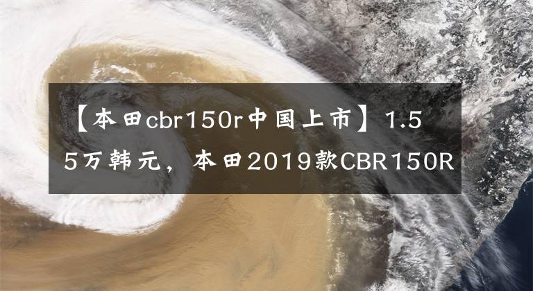 【本田cbr150r中國(guó)上市】1.55萬(wàn)韓元，本田2019款CBR150R銷售，如果引進(jìn)國(guó)內(nèi)，一定會(huì)成為爆款