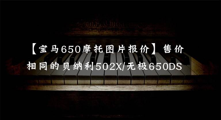 【寶馬650摩托圖片報(bào)價(jià)】售價(jià)相同的貝納利502X/無極650DS/春風(fēng)650MT怎么選？