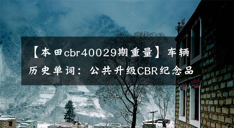 【本田cbr40029期重量】車輛歷史單詞：公共升級CBR紀念品！(Since  1992)