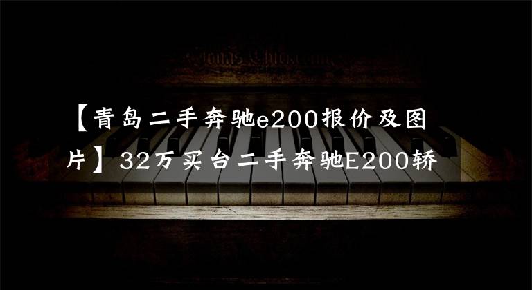 【青島二手奔馳e200報(bào)價(jià)及圖片】32萬(wàn)買臺(tái)二手奔馳E200轎跑值不值？朋友：這車兩年就貶值20多萬(wàn)