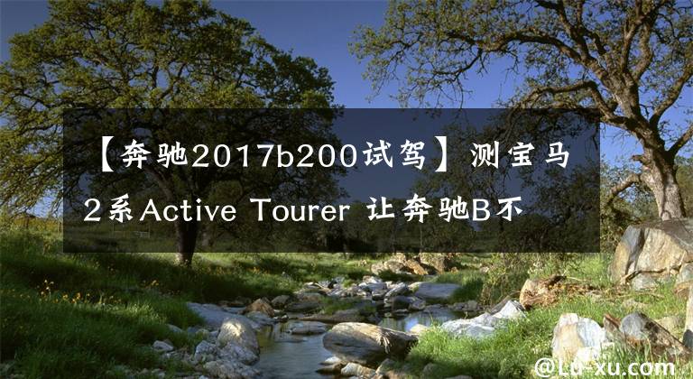 【奔馳2017b200試駕】測(cè)寶馬2系A(chǔ)ctive Tourer 讓奔馳B不再寂寞