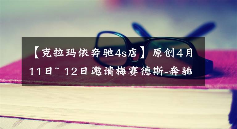 【克拉瑪依奔馳4s店】原創(chuàng)4月11日~ 12日邀請(qǐng)梅賽德斯-奔馳長(zhǎng)途車軸C級(jí)車比較示范會(huì)