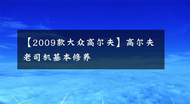 【2009款大眾高爾夫】高爾夫老司機(jī)基本修養(yǎng)