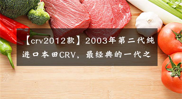 【crv2012款】2003年第二代純進(jìn)口本田CRV，最經(jīng)典的一代之一