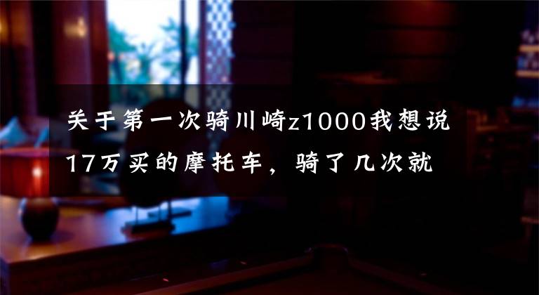 關于第一次騎川崎z1000我想說17萬買的摩托車，騎了幾次就想轉(zhuǎn)手了，車主：新手根本沒法騎