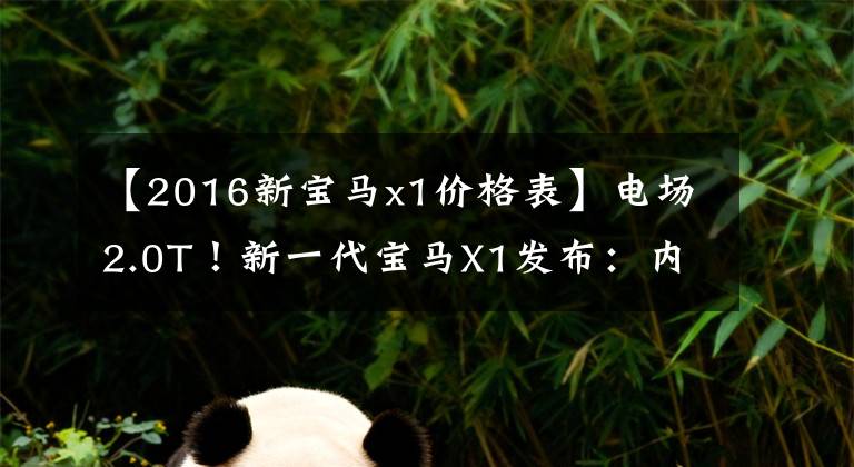 【2016新寶馬x1價(jià)格表】電場(chǎng)2.0T！新一代寶馬X1發(fā)布：內(nèi)外全面升級(jí)，從26萬(wàn)韓元開(kāi)始銷(xiāo)售