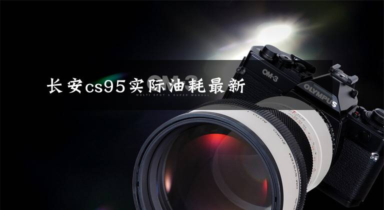 長安cs95實際油耗最新