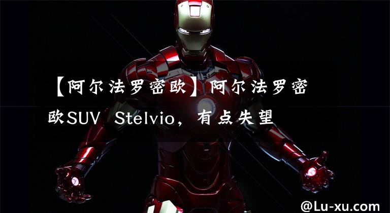 【阿爾法羅密歐】阿爾法羅密歐SUV  Stelvio，有點(diǎn)失望